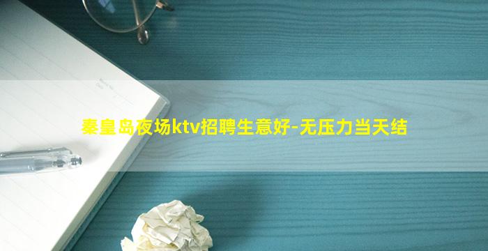 秦皇岛夜场ktv招聘生意好-无压力当天结